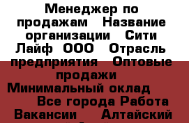 Менеджер по продажам › Название организации ­ Сити Лайф, ООО › Отрасль предприятия ­ Оптовые продажи › Минимальный оклад ­ 50 000 - Все города Работа » Вакансии   . Алтайский край,Алейск г.